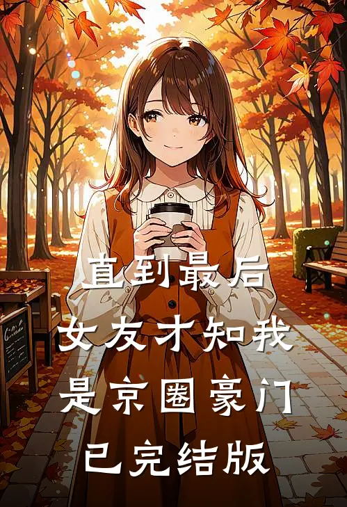 直到最后，女友才知我是京圈豪门已完结版