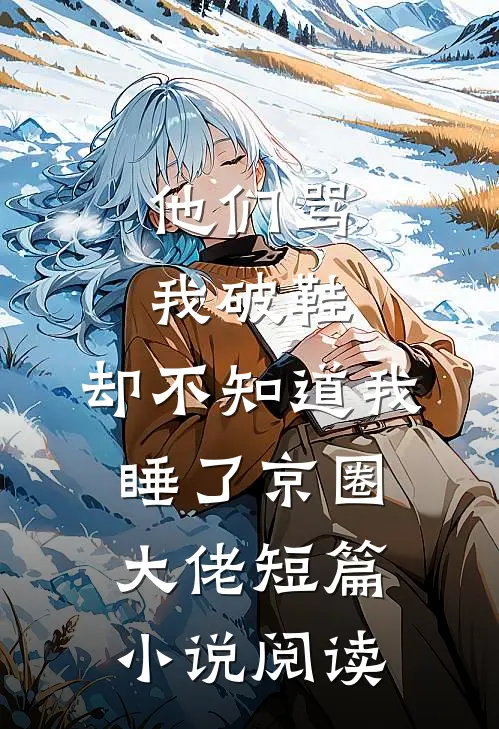 他们骂我破鞋，却不知道我睡了京圈大佬短篇小说阅读