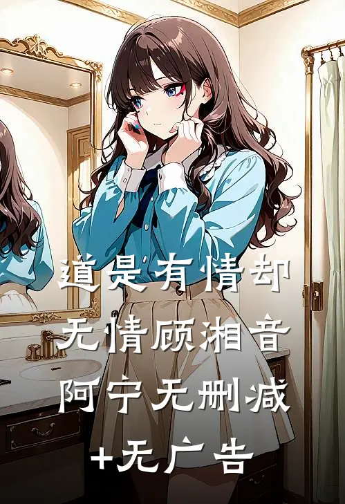 道是有情却无情顾湘音阿宁无删减+无广告