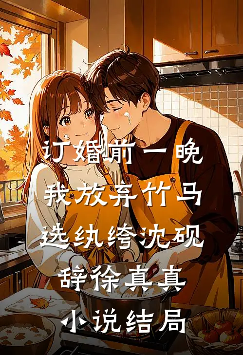 订婚前一晚，我放弃竹马选纨绔沈砚辞徐真真小说结局