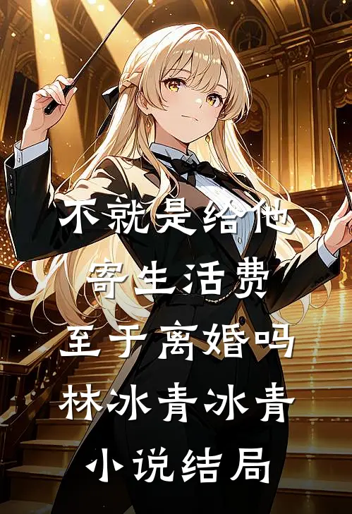 不就是给他寄生活费，至于离婚吗林冰青冰青小说结局