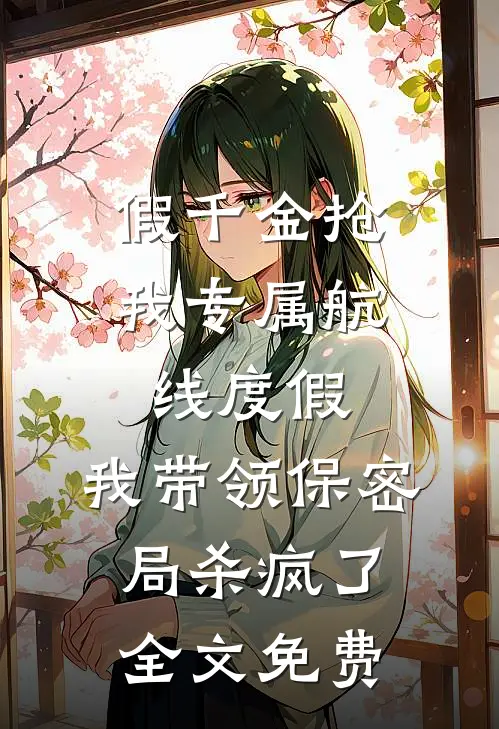 假千金抢我专属航线度假，我带领保密局杀疯了全文免费