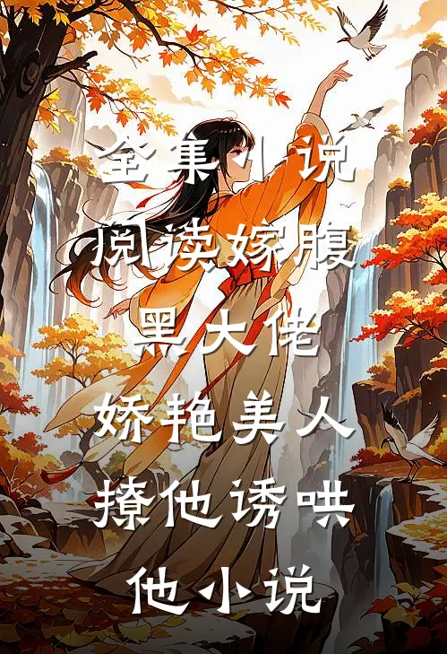 全集小说阅读嫁腹黑大佬,娇艳美人撩他诱哄他小说