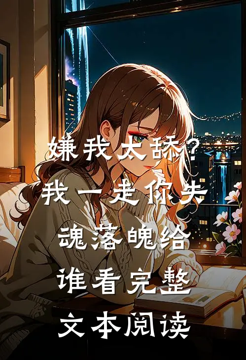 嫌我太舔？我一走你失魂落魄给谁看完整文本阅读