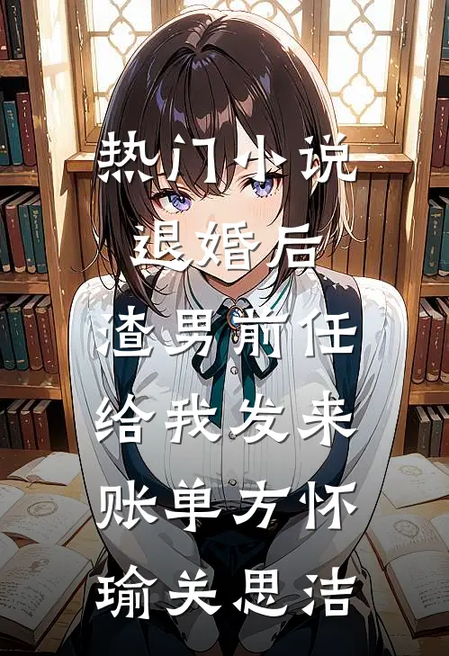 热门小说退婚后，渣男前任给我发来账单方怀瑜关思洁