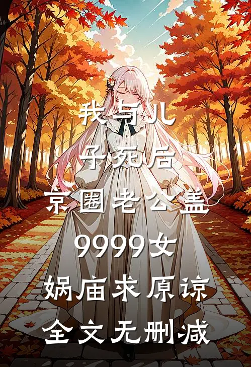 我与儿子死后，京圈老公盖9999女娲庙求原谅全文无删减