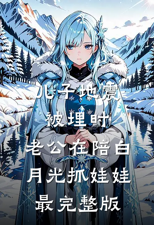 儿子地震被埋时，老公在陪白月光抓娃娃最完整版