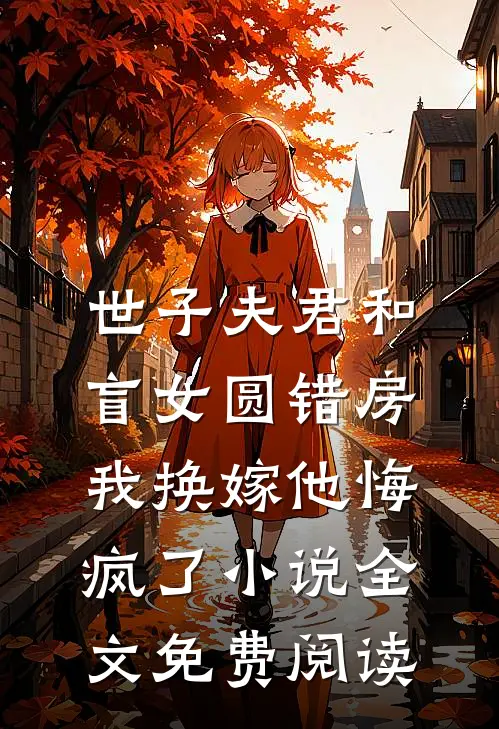 世子夫君和盲女圆错房，我换嫁他悔疯了小说全文免费阅读