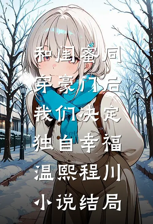 和闺蜜同穿豪门后，我们决定独自幸福温熙程川小说结局