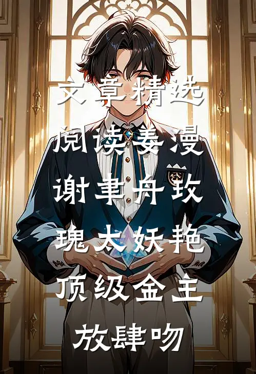 文章精选阅读姜漫谢聿舟玫瑰太妖艳,顶级金主放肆吻