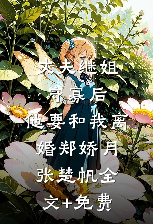 丈夫继姐守寡后，他要和我离婚郑娇月张楚帆全文+免费