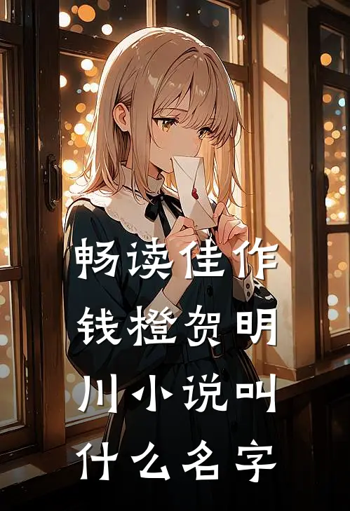 畅读佳作钱橙贺明川小说叫什么名字