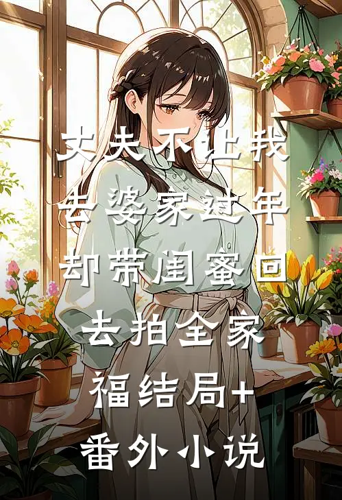 丈夫不让我去婆家过年，却带闺蜜回去拍全家福结局+番外小说