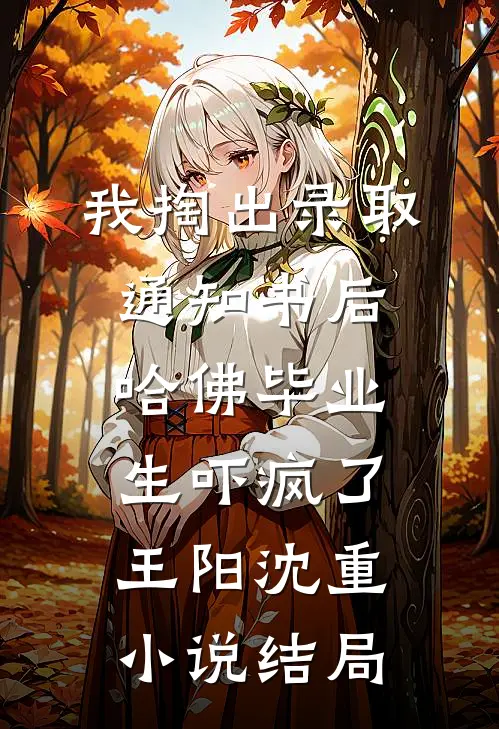 我掏出录取通知书后，哈佛毕业生吓疯了王阳沈重小说结局