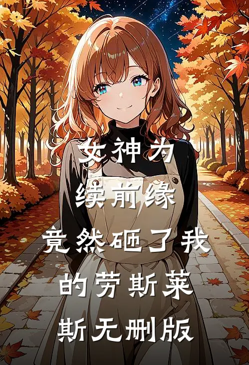 女神为续前缘，竟然砸了我的劳斯莱斯无删版