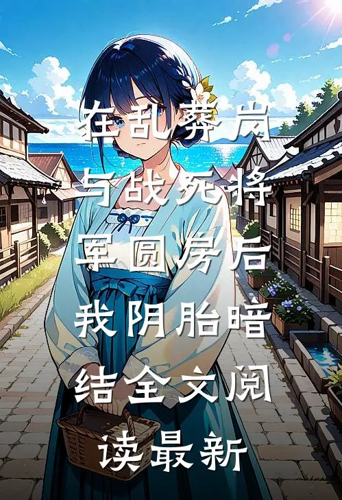 在乱葬岗与战死将军圆房后，我阴胎暗结全文阅读最新