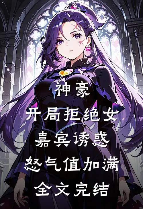 神豪：开局拒绝女嘉宾诱惑，怒气值加满全文完结