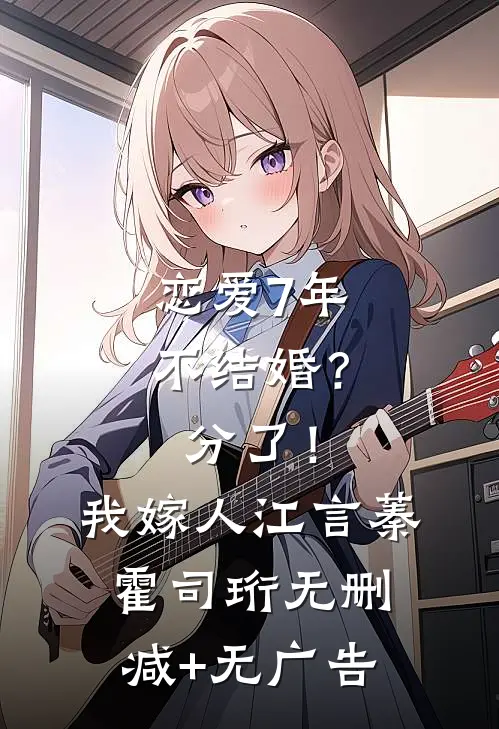 恋爱7年不结婚？分了！我嫁人江言蓁霍司珩无删减+无广告