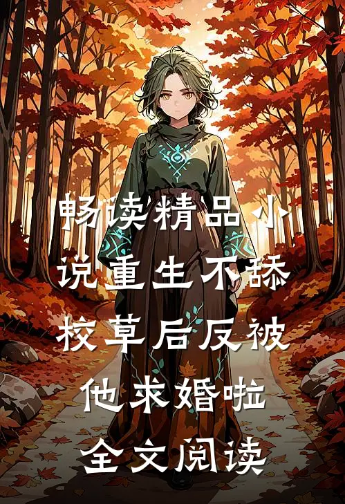 畅读精品小说重生不舔校草后反被他求婚啦全文阅读
