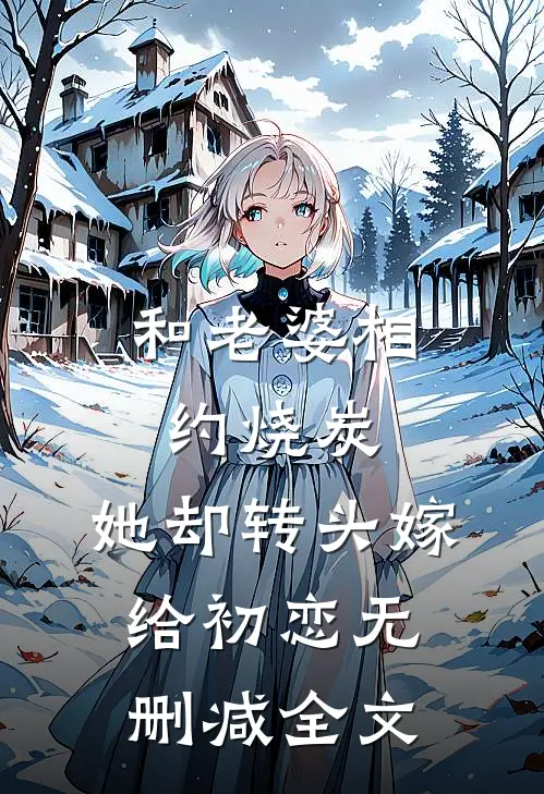 和老婆相约烧炭，她却转头嫁给初恋无删减全文