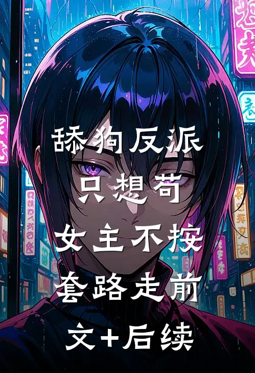 舔狗反派只想苟，女主不按套路走前文+后续