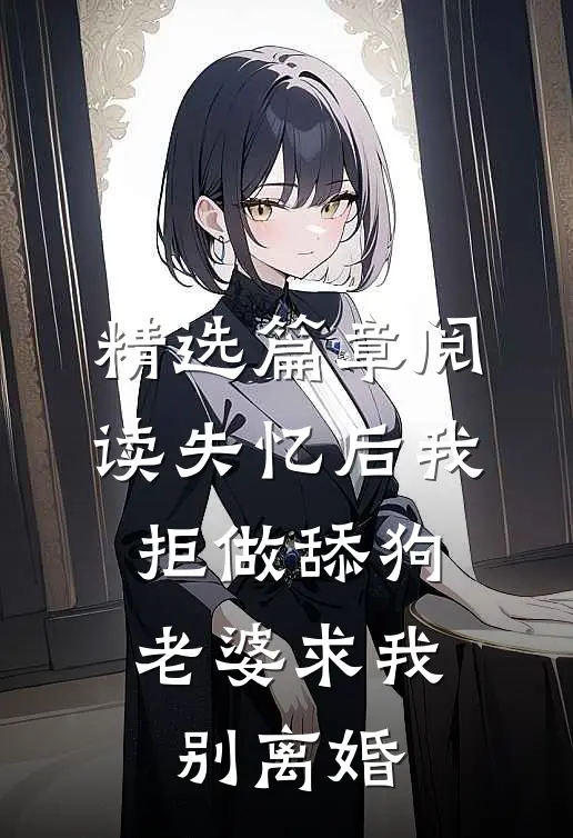 精选篇章阅读失忆后我拒做舔狗，老婆求我别离婚