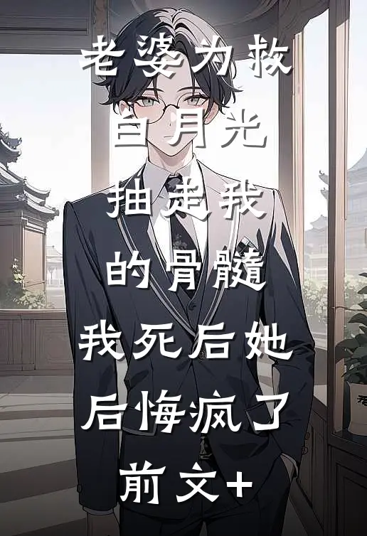 老婆为救白月光抽走我的骨髓，我死后她后悔疯了前文+