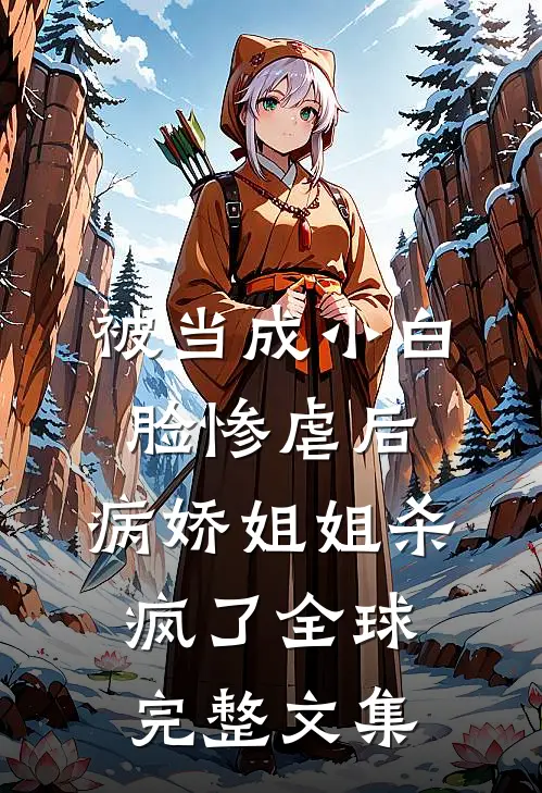 被当成小白脸惨虐后，病娇姐姐杀疯了全球完整文集