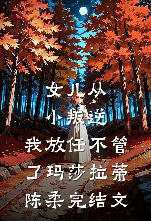 女儿从小叛逆，我放任不管了玛莎拉蒂陈柔完结文