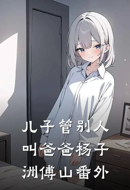 儿子管别人叫爸爸杨子洲傅山 番外