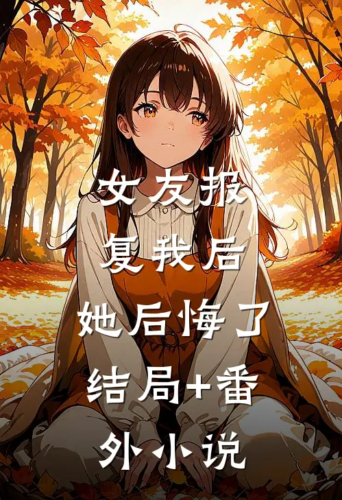 女友报复我后，她后悔了结局+番外小说