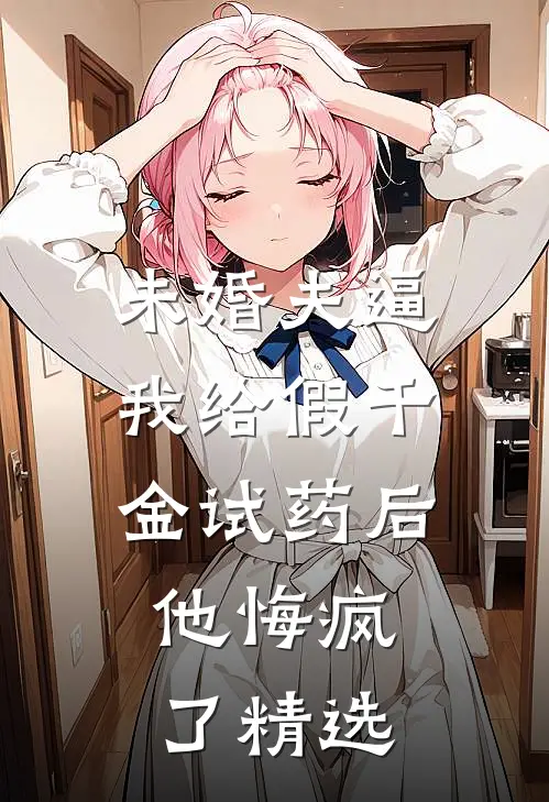 未婚夫逼我给假千金试药后，他悔疯了精选