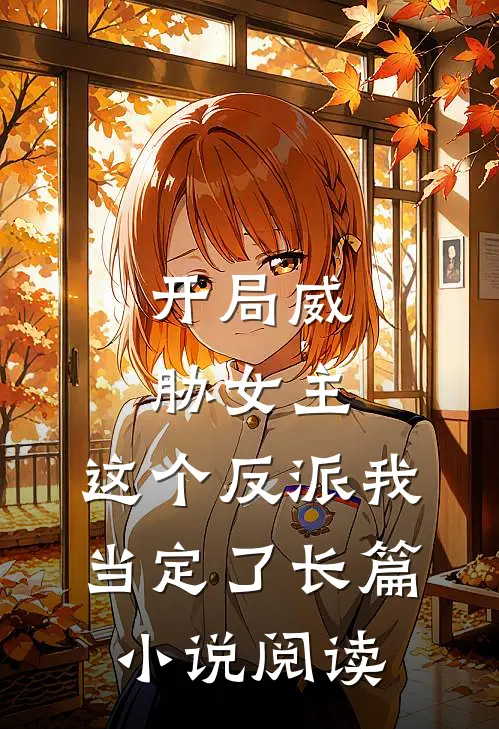 开局威胁女主，这个反派我当定了长篇小说阅读