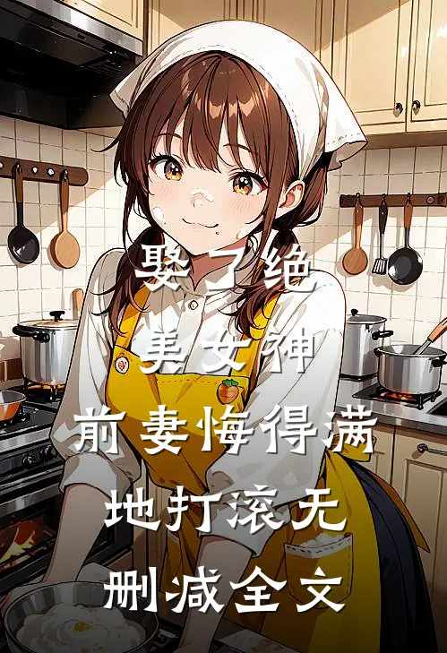 娶了绝美女神，前妻悔得满地打滚无删减全文