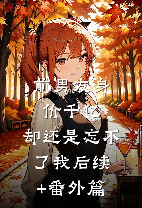 前男友身价千亿，却还是忘不了我后续+番外篇