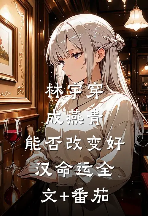 林宇穿成燕青，能否改变好汉命运全文+番茄