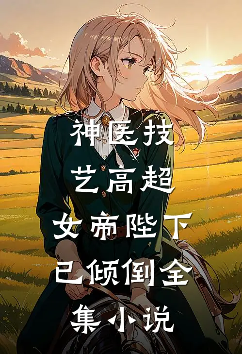 神医技艺高超，女帝陛下已倾倒全集小说