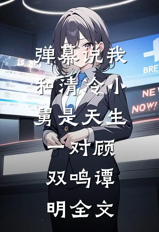 弹幕说我和清冷小舅是天生一对顾双鸣谭明全文