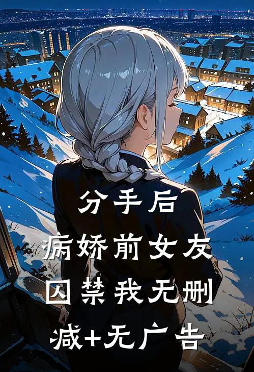 分手后，病娇前女友囚禁我无删减+无广告