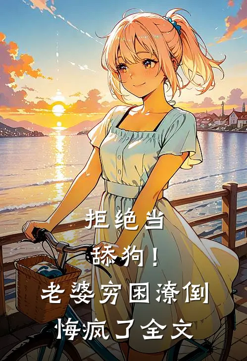 拒绝当舔狗！老婆穷困潦倒悔疯了全文