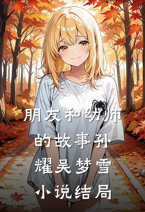 朋友和“幼师”的故事孙耀吴梦雪小说结局