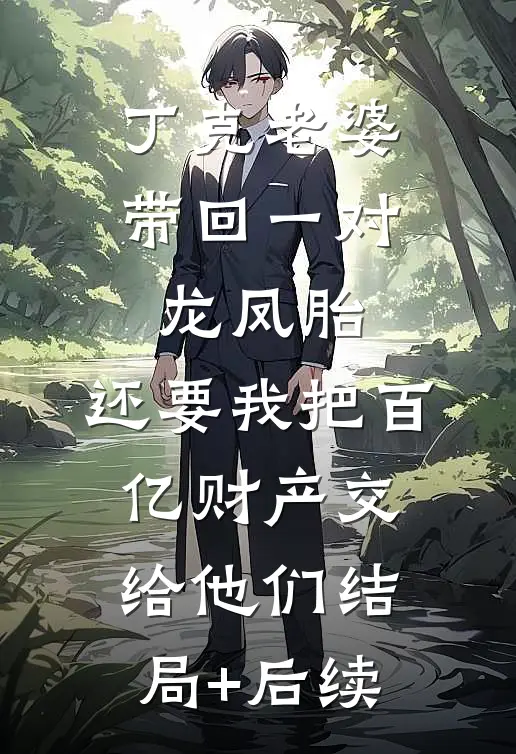 丁克老婆带回一对龙凤胎，还要我把百亿财产交给他们结局+后续