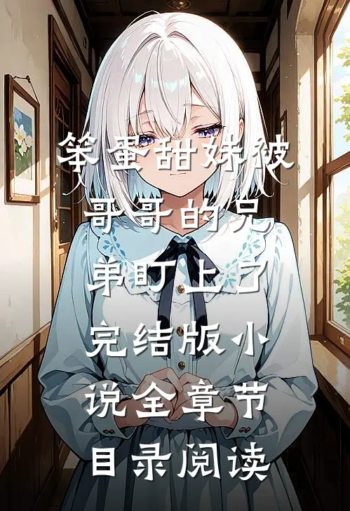 笨蛋甜妹被哥哥的兄弟盯上了完结版小说全章节目录阅读