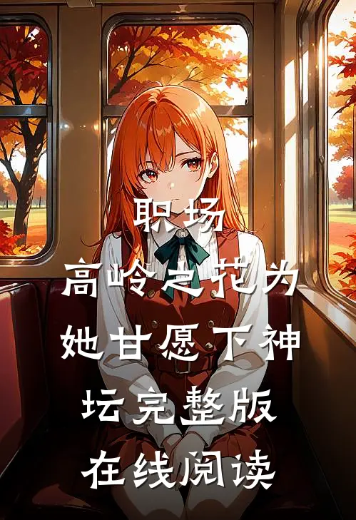 职场：高岭之花为她甘愿下神坛完整版在线阅读