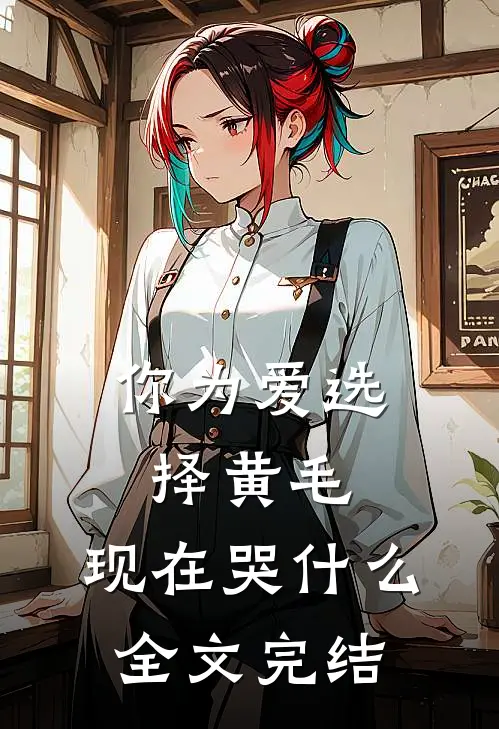 你为爱选择黄毛，现在哭什么全文完结