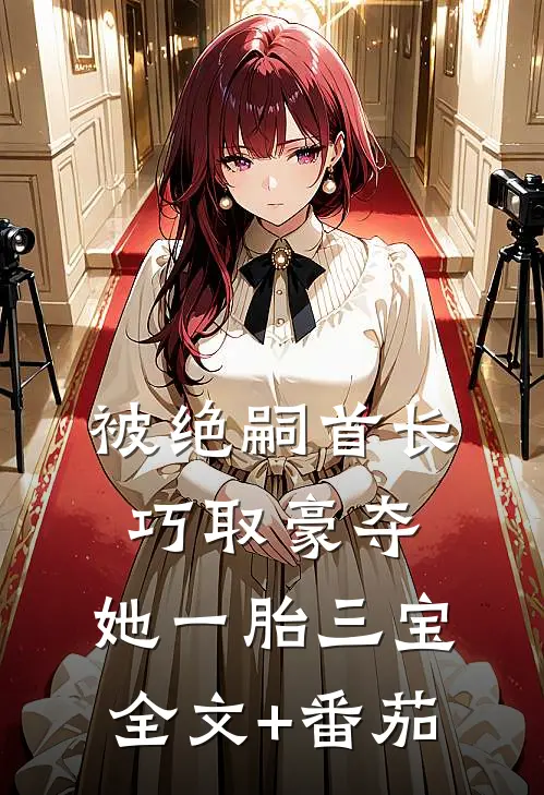 被绝嗣首长巧取豪夺，她一胎三宝全文+番茄