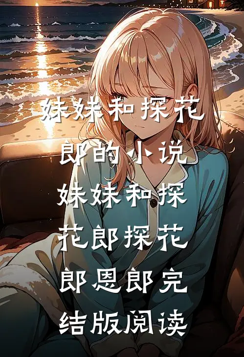 妹妹和探花郎的小说妹妹和探花郎探花郎恩郎完结版阅读