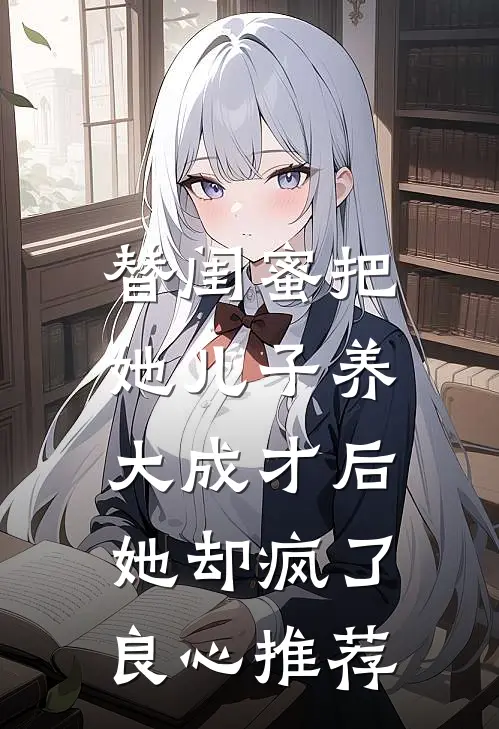 替闺蜜把她儿子养大成才后，她却疯了良心推荐