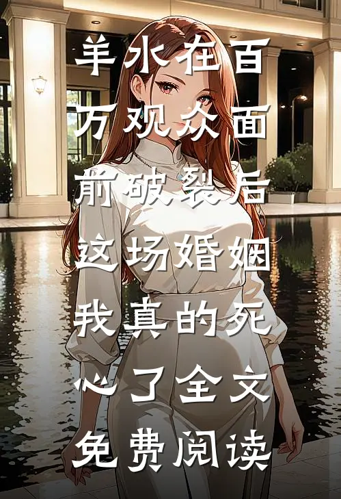 羊水在百万观众面前破裂后，这场婚姻我真的死心了全文免费阅读