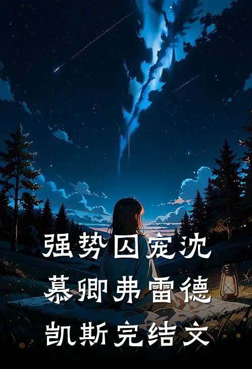 强势囚宠沈慕卿弗雷德.凯斯完结文